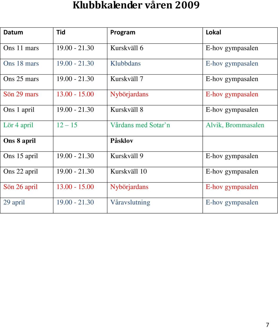 00-21.30 Kurskväll 9 E-hov gympasalen Ons 22 april 19.00-21.30 Kurskväll 10 E-hov gympasalen Sön 26 april 13.00-15.