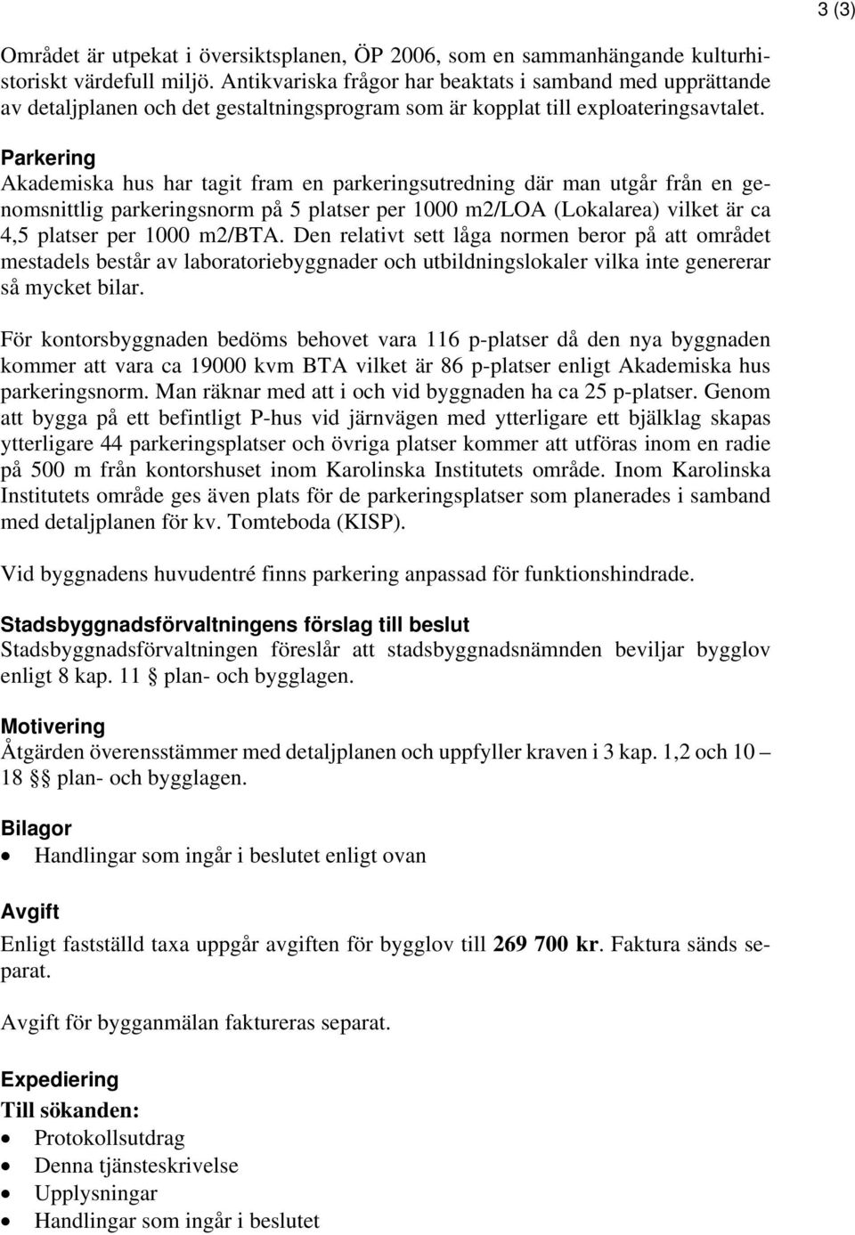 Parkering Akademiska hus har tagit fram en parkeringsutredning där man utgår från en genomsnittlig parkeringsnorm på 5 platser per 1000 m2/loa (Lokalarea) vilket är ca 4,5 platser per 1000 m2/bta.