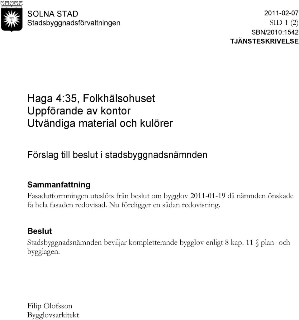 Fasadutformningen uteslöts från beslut om bygglov 2011-01-19 då nämnden önskade få hela fasaden redovisad.