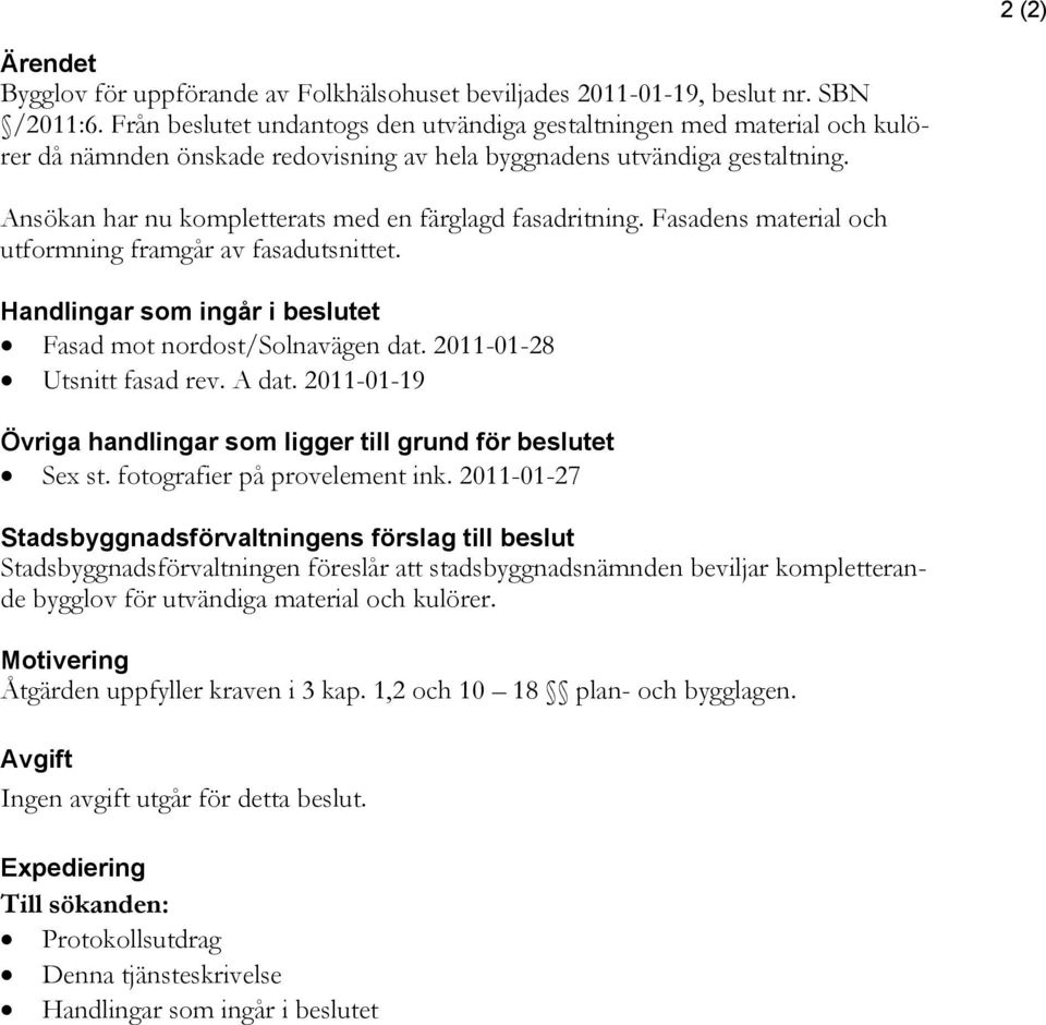 Ansökan har nu kompletterats med en färglagd fasadritning. Fasadens material och utformning framgår av fasadutsnittet. Handlingar som ingår i beslutet Fasad mot nordost/solnavägen dat.