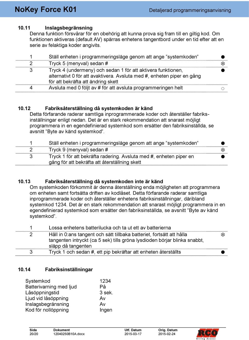 1 Ställ enheten i programmeringsläge genom att ange systemkoden 2 Tryck 5 (menyval) sedan # 3 Tryck 4 (undermeny) och sedan 1 för att aktivera funktionen, alternativt 0 för att avaktivera.