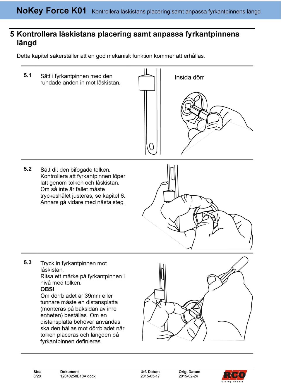 Om så inte är fallet måste tryckeshålet justeras, se kapitel 6. Annars gå vidare med nästa steg. 5.3 Tryck in fyrkantpinnen mot låskistan. Ritsa ett märke på fyrkantpinnen i nivå med tolken. OBS!