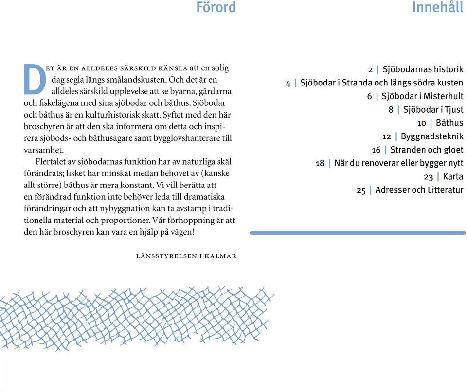 Syftet med den här broschyren är att den ska informera om detta och inspirera sjöbods- och båthusägare samt bygglovshanterare till varsamhet.