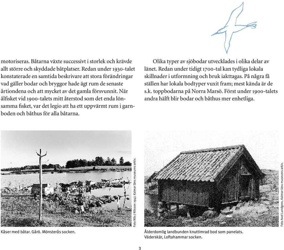 När ålfisket vid 1900-talets mitt återstod som det enda lönsamma fisket, var det legio att ha ett uppvärmt rum i garnboden och båthus för alla båtarna.
