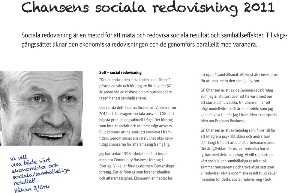 Håkan Björk SoR social redovisning Det är endast den sista raden som räknas påstod en vän och företagare för mig, för 50 år sedan vid en diskussion om huruvida företagen har ett samhällsansvar.