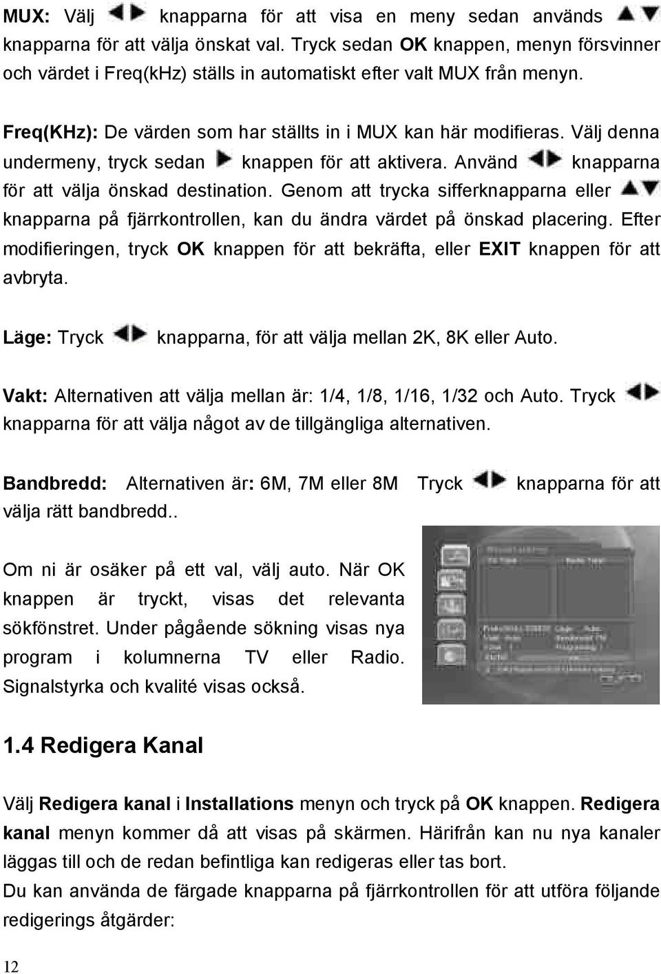 Välj denna undermeny, tryck sedan knappen för att aktivera. Använd knapparna för att välja önskad destination.