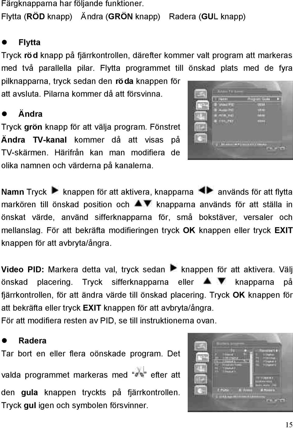 Flytta programmet till önskad plats med de fyra pilknapparna, tryck sedan den röda knappen för att avsluta. Pilarna kommer då att försvinna. Ändra Tryck grön knapp för att välja program.