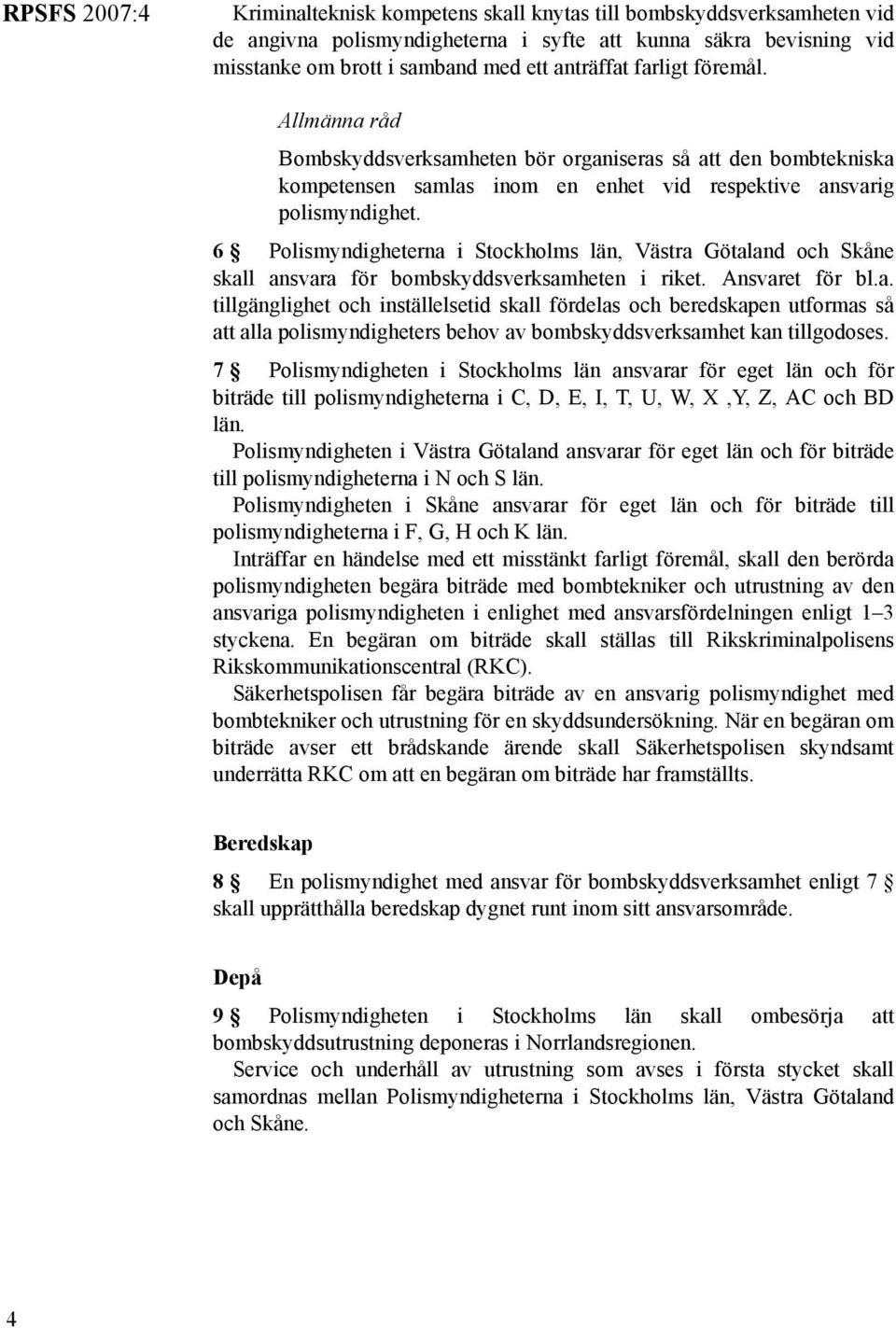 6 Polismyndigheterna i Stockholms län, Västra Götaland och Skåne skall ansvara för bombskyddsverksamheten i riket. Ansvaret för bl.a. tillgänglighet och inställelsetid skall fördelas och beredskapen utformas så att alla polismyndigheters behov av bombskyddsverksamhet kan tillgodoses.