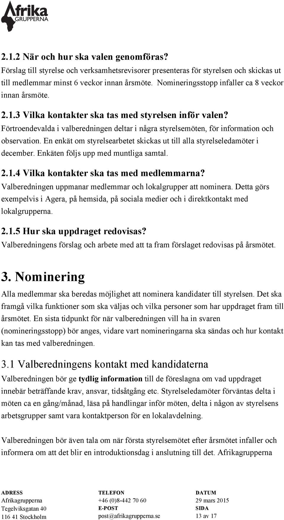 Förtroendevalda i valberedningen deltar i några styrelsemöten, för information och observation. En enkät om styrelsearbetet skickas ut till alla styrelseledamöter i december.