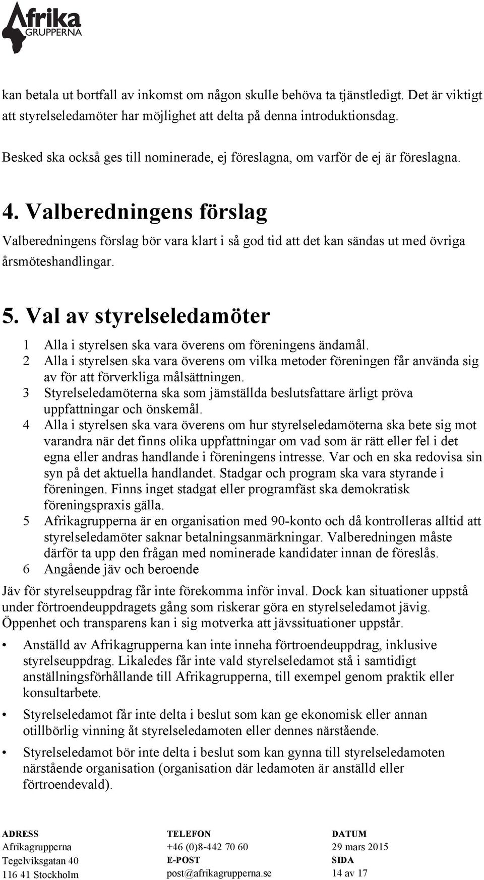 Valberedningens förslag Valberedningens förslag bör vara klart i så god tid att det kan sändas ut med övriga årsmöteshandlingar. 5.