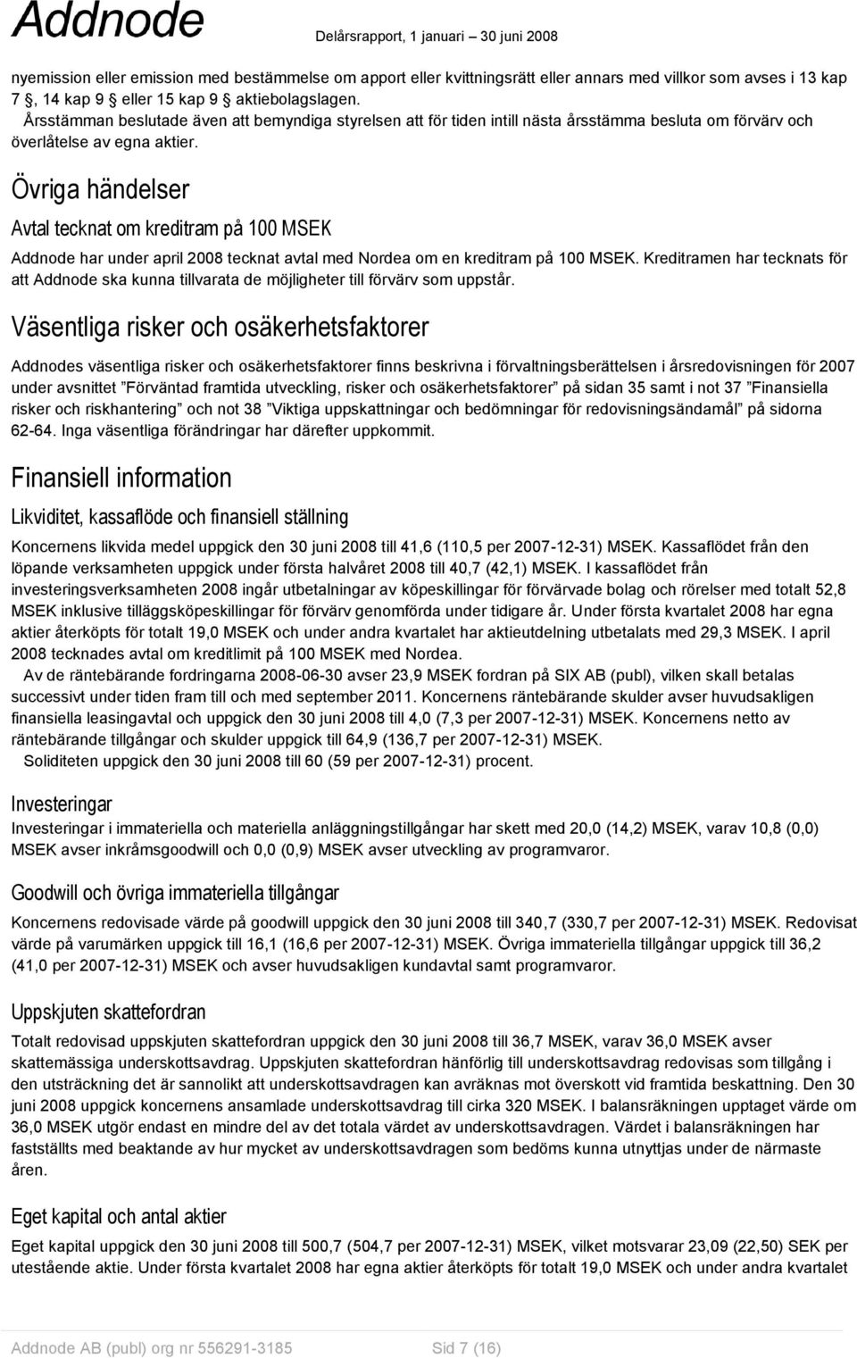 Övriga händelser Avtal tecknat om kreditram på 100 MSEK Addnode har under april 2008 tecknat avtal med Nordea om en kreditram på 100 MSEK.