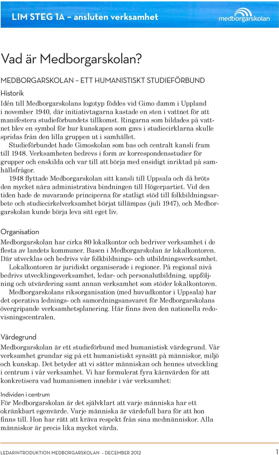 manifestera studieförbundets tillkomst. Ringarna som bildades på vattnet blev en symbol för hur kunskapen som gavs i studiecirklarna skulle spridas från den lilla gruppen ut i samhället.