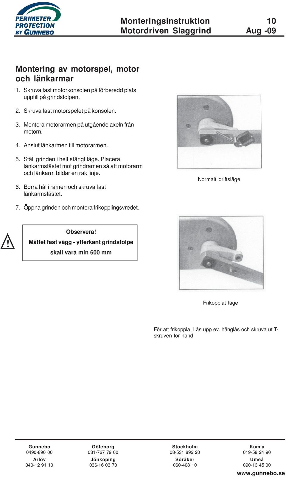 Placera länkarmsfästet mot grindramen så att motorarm och länkarm bildar en rak linje. 6. Borra hål i ramen och skruva fast länkarmsfästet. Normalt driftsläge 7.