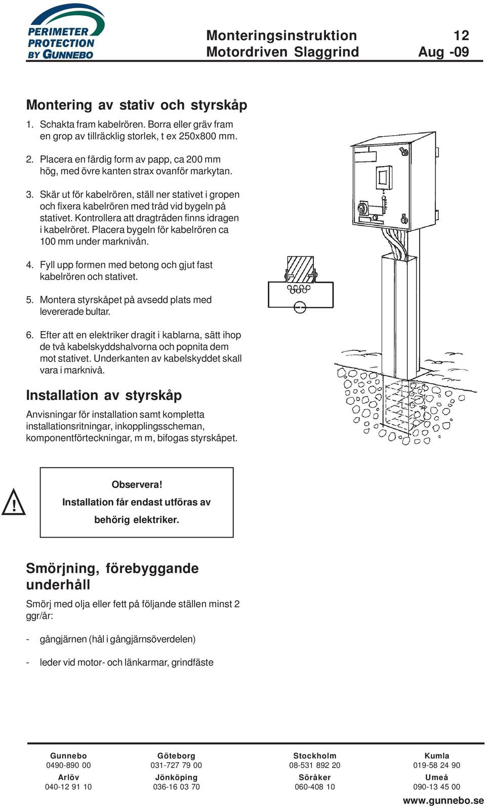 Skär ut för kabelrören, ställ ner stativet i gropen och fixera kabelrören med tråd vid bygeln på stativet. Kontrollera att dragtråden finns idragen i kabelröret.