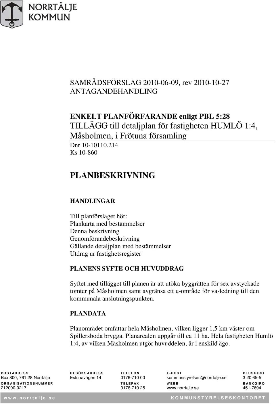 PLANENS SYFTE OCH HUVUDDRAG Syftet med tillägget till planen är att utöka byggrätten för sex avstyckade tomter på Måsholmen samt avgränsa ett u-område för va-ledning till den kommunala