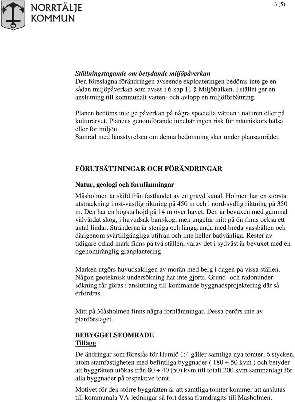 Planens genomförande innebär ingen risk för människors hälsa eller för miljön. Samråd med länsstyrelsen om denna bedömning sker under plansamrådet.