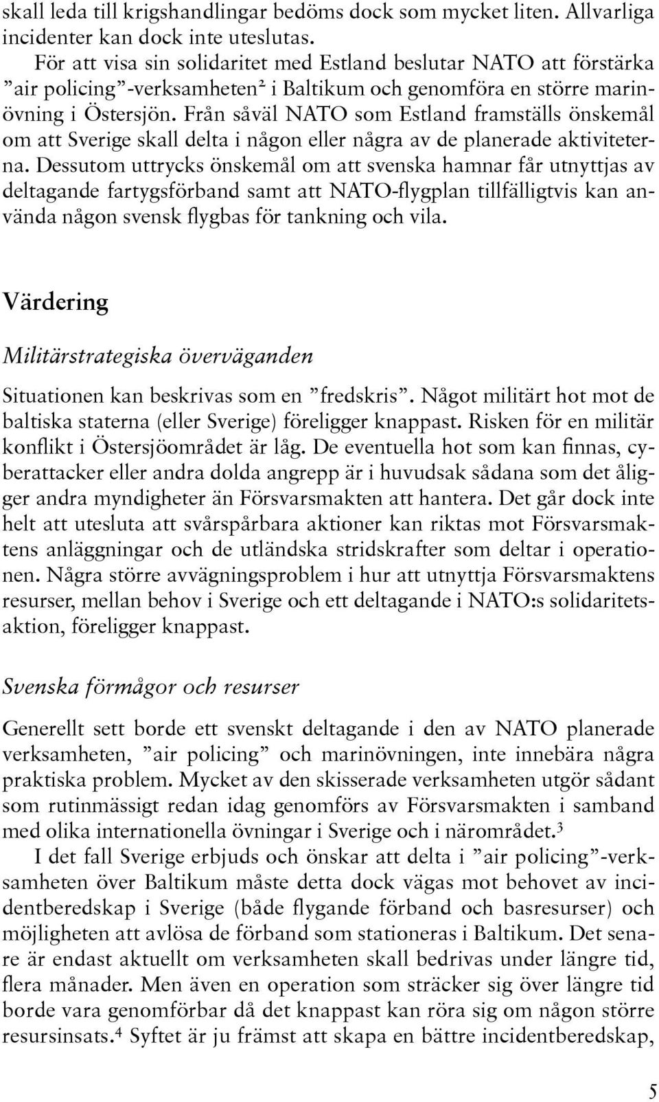 Från såväl NATO som Estland framställs önskemål om att Sverige skall delta i någon eller några av de planerade aktiviteterna.