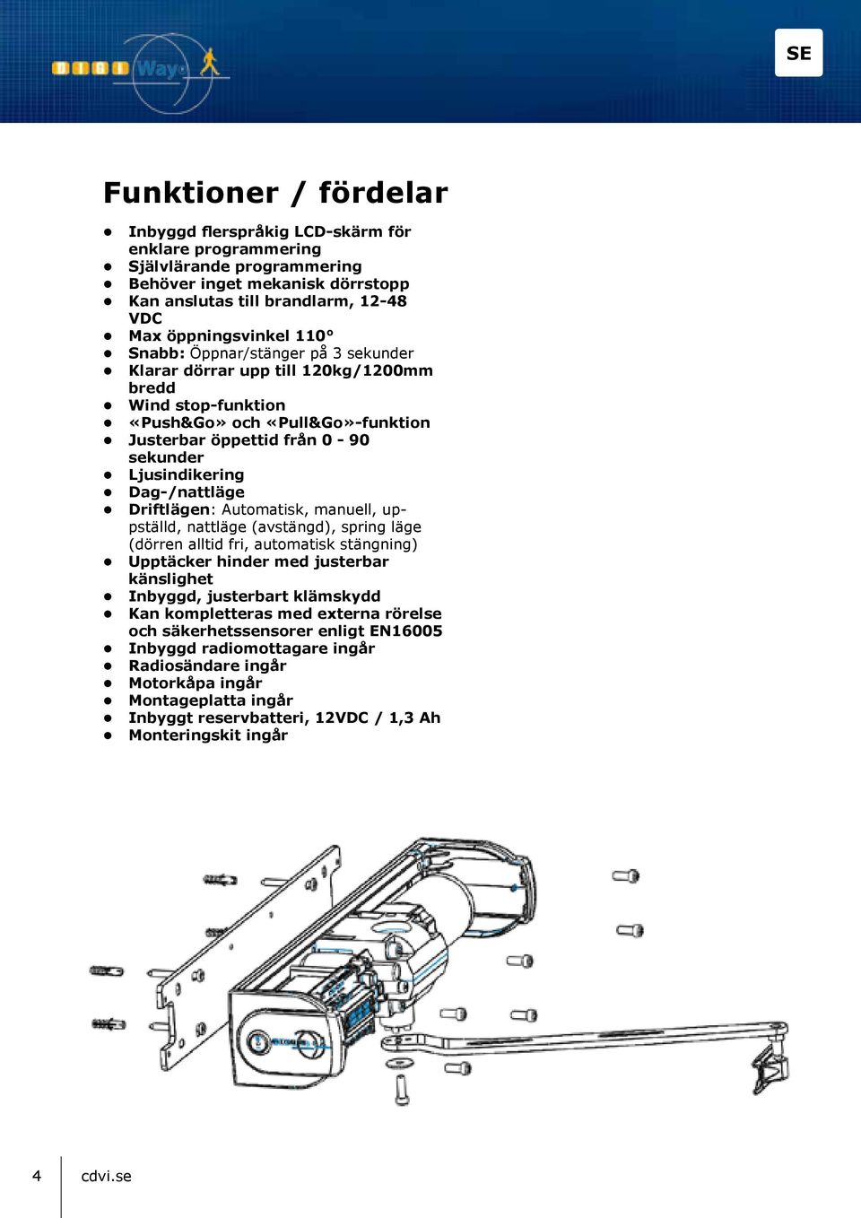 Driftlägen: Automatisk, manuell, uppställd, nattläge (avstängd), spring läge (dörren alltid fri, automatisk stängning) Upptäcker hinder med justerbar känslighet Inbyggd, justerbart klämskydd Kan