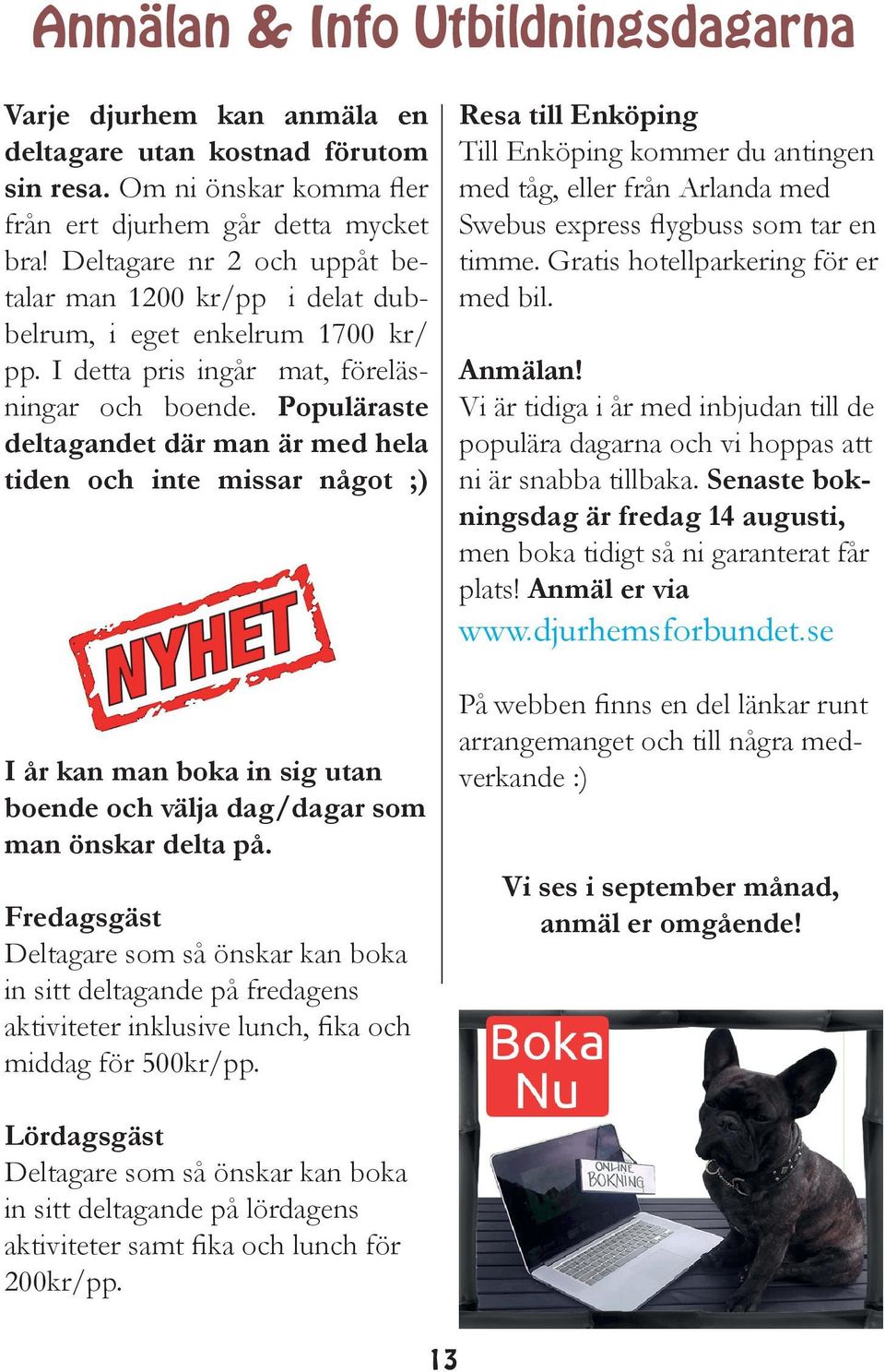 Populäraste deltagandet där man är med hela tiden och inte missar något ;) I år kan man boka in sig utan boende och välja dag/dagar som man önskar delta på.