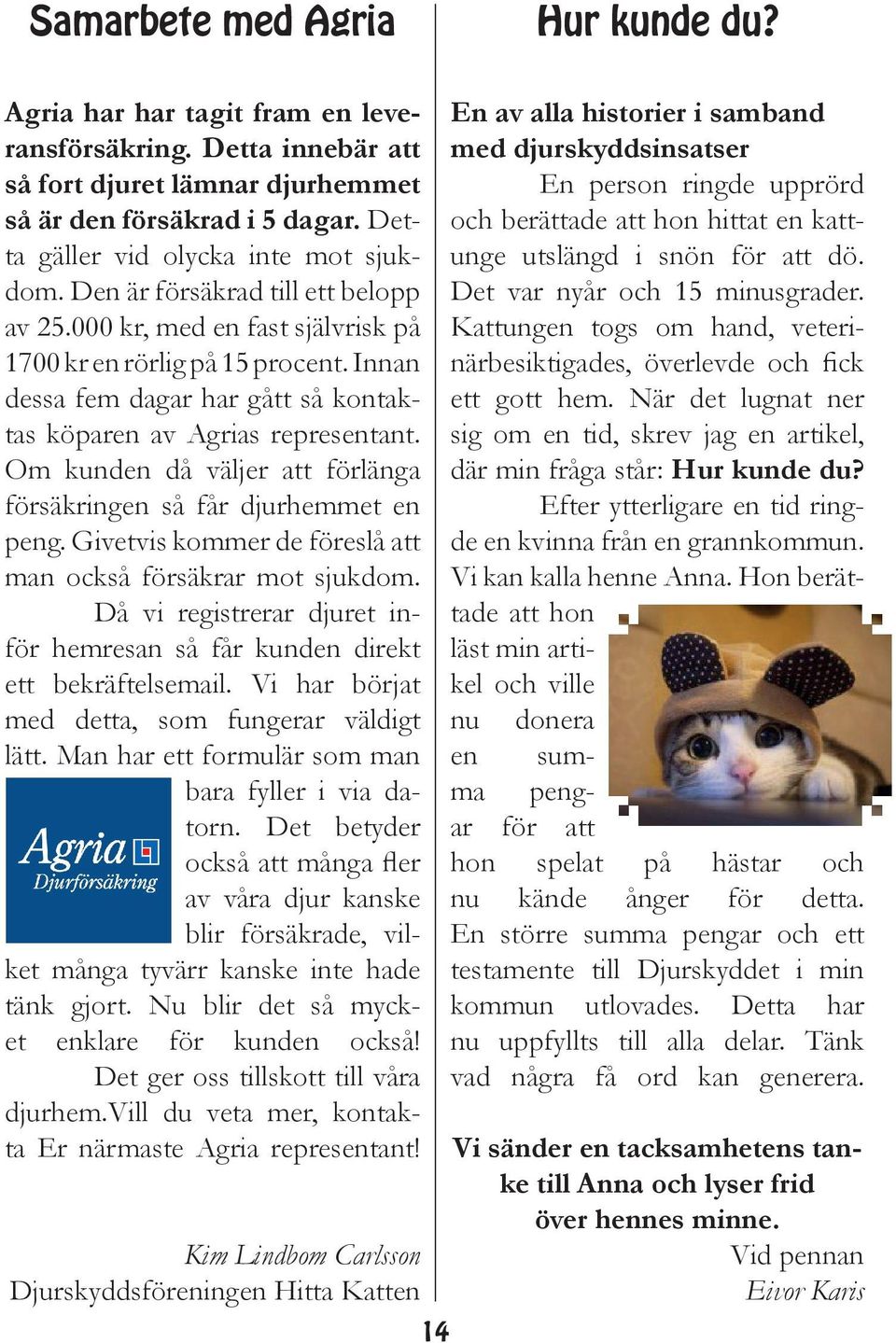 Innan dessa fem dagar har gått så kontaktas köparen av Agrias representant. Om kunden då väljer att förlänga försäkringen så får djurhemmet en peng.