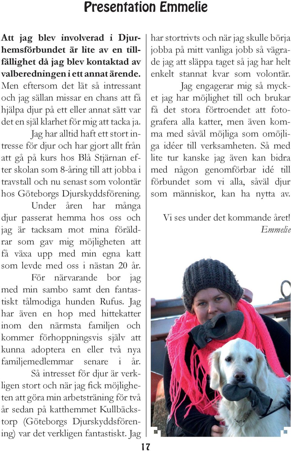 Jag har alltid haft ett stort intresse för djur och har gjort allt från att gå på kurs hos Blå Stjärnan efter skolan som 8-åring till att jobba i travstall och nu senast som volontär hos Göteborgs