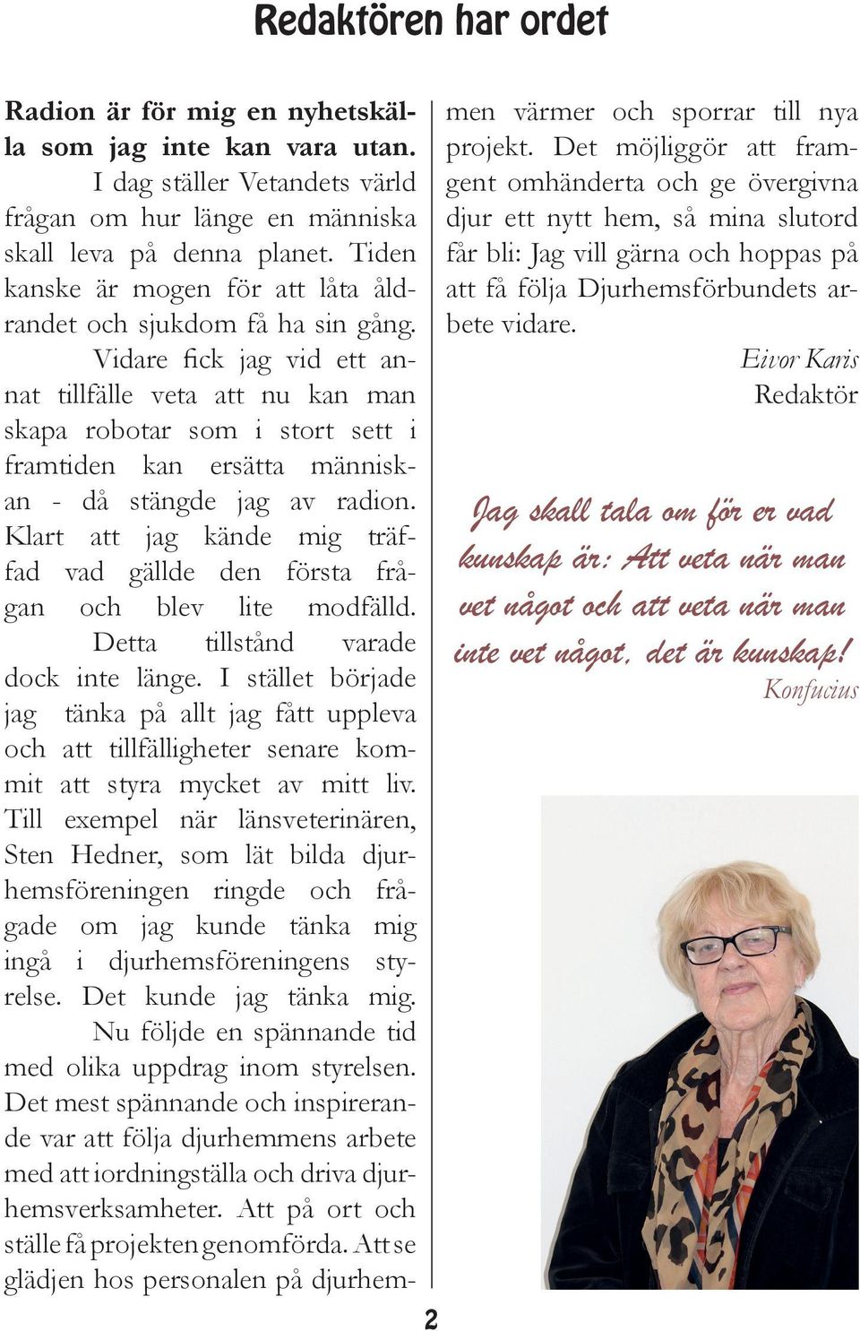 Vidare fick jag vid ett annat tillfälle veta att nu kan man skapa robotar som i stort sett i framtiden kan ersätta människan - då stängde jag av radion.