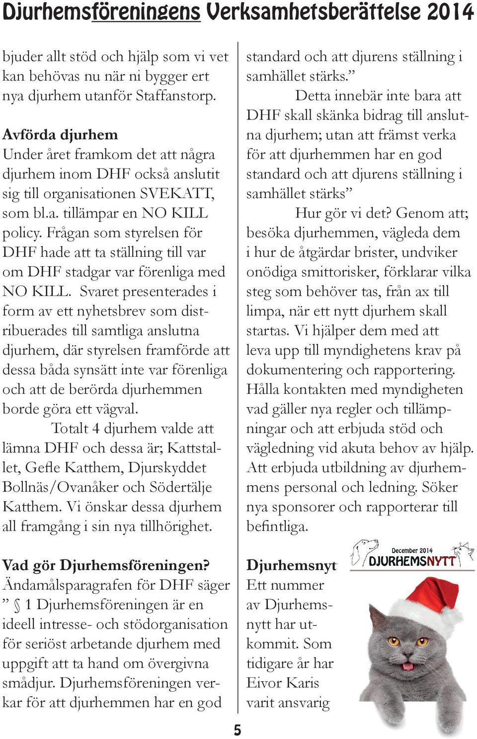 Frågan som styrelsen för DHF hade att ta ställning till var om DHF stadgar var förenliga med NO KILL.