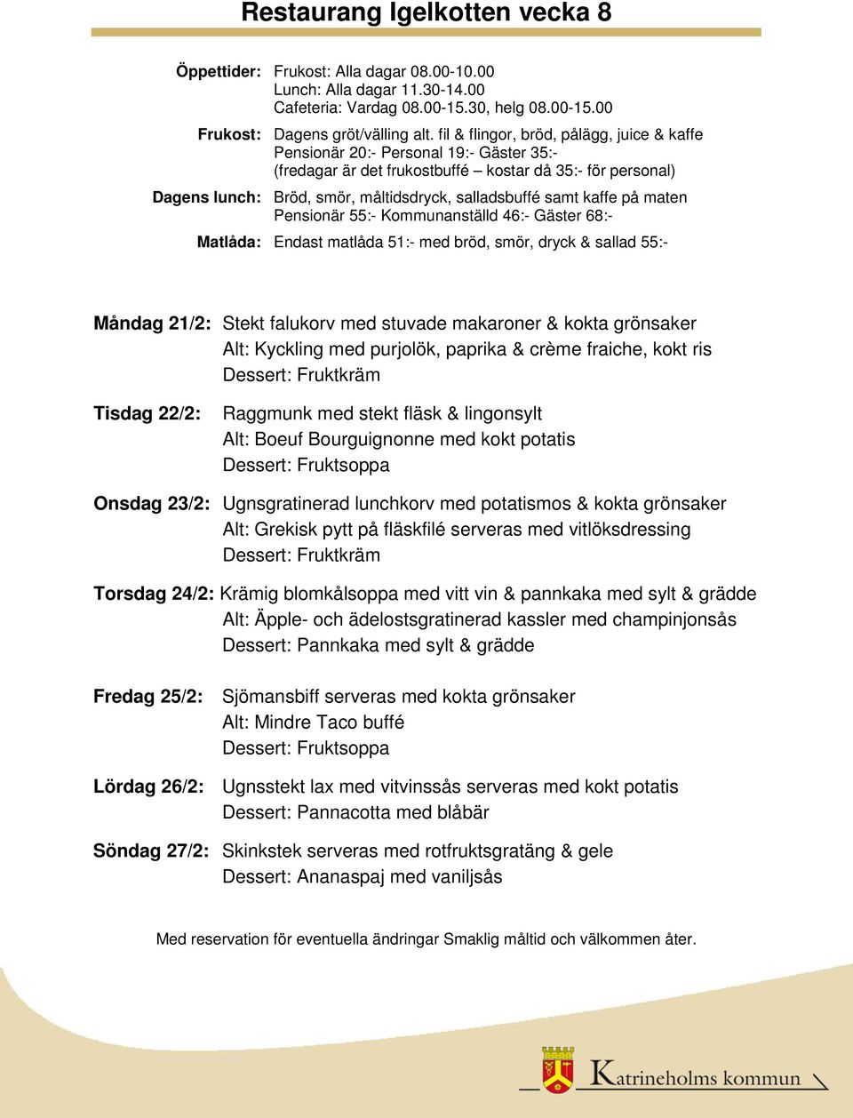 Krämig blomkålsoppa med vitt vin & pannkaka med sylt & grädde Alt: Äpple- och ädelostsgratinerad kassler med champinjonsås Fredag 25/2: Sjömansbiff serveras med kokta grönsaker Alt: Mindre Taco buffé
