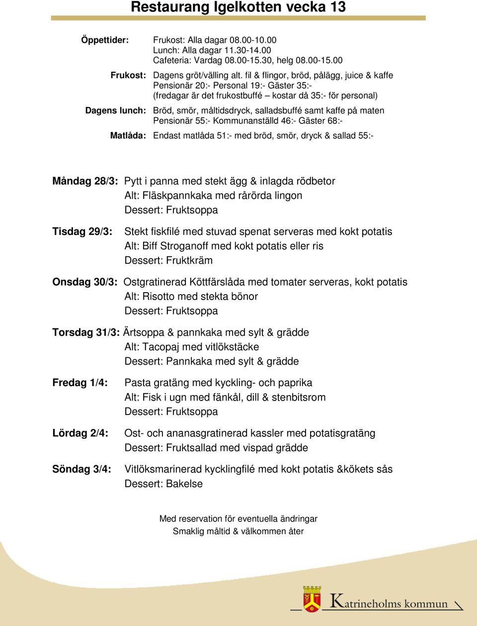 Torsdag 31/3: Ärtsoppa & pannkaka med sylt & grädde Alt: Tacopaj med vitlökstäcke Fredag 1/4: Lördag 2/4: Söndag 3/4: Pasta gratäng med kyckling- och paprika Alt: Fisk i ugn med