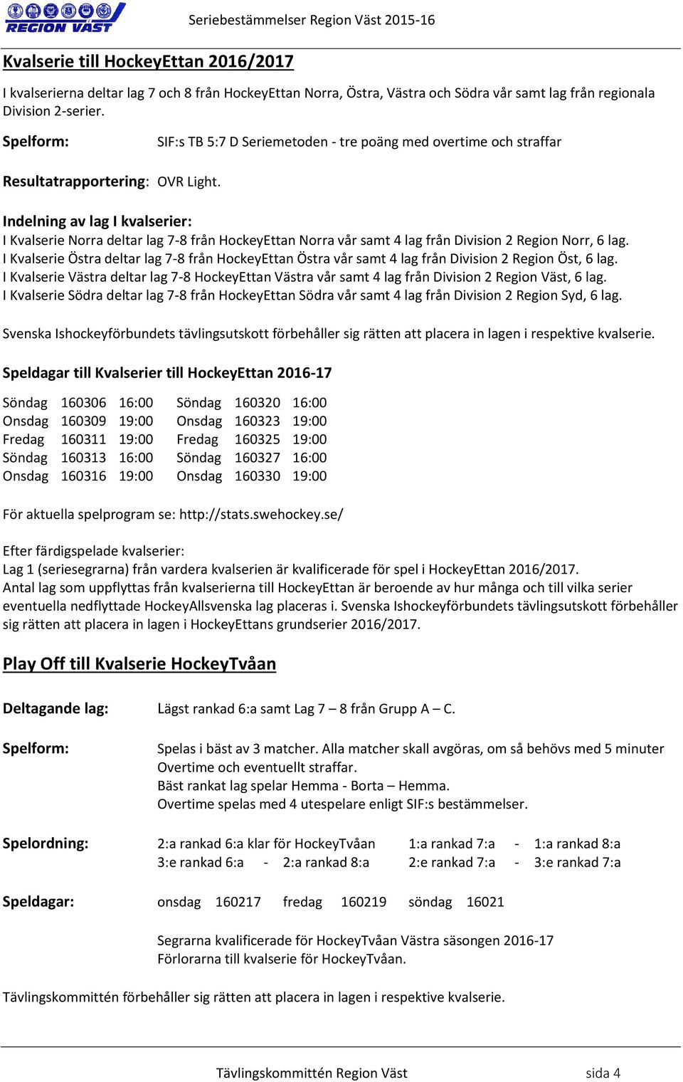 Indelning av lag I kvalserier: I Kvalserie Norra deltar lag 7-8 från HockeyEttan Norra vår samt 4 lag från Division 2 Region Norr, 6 lag.