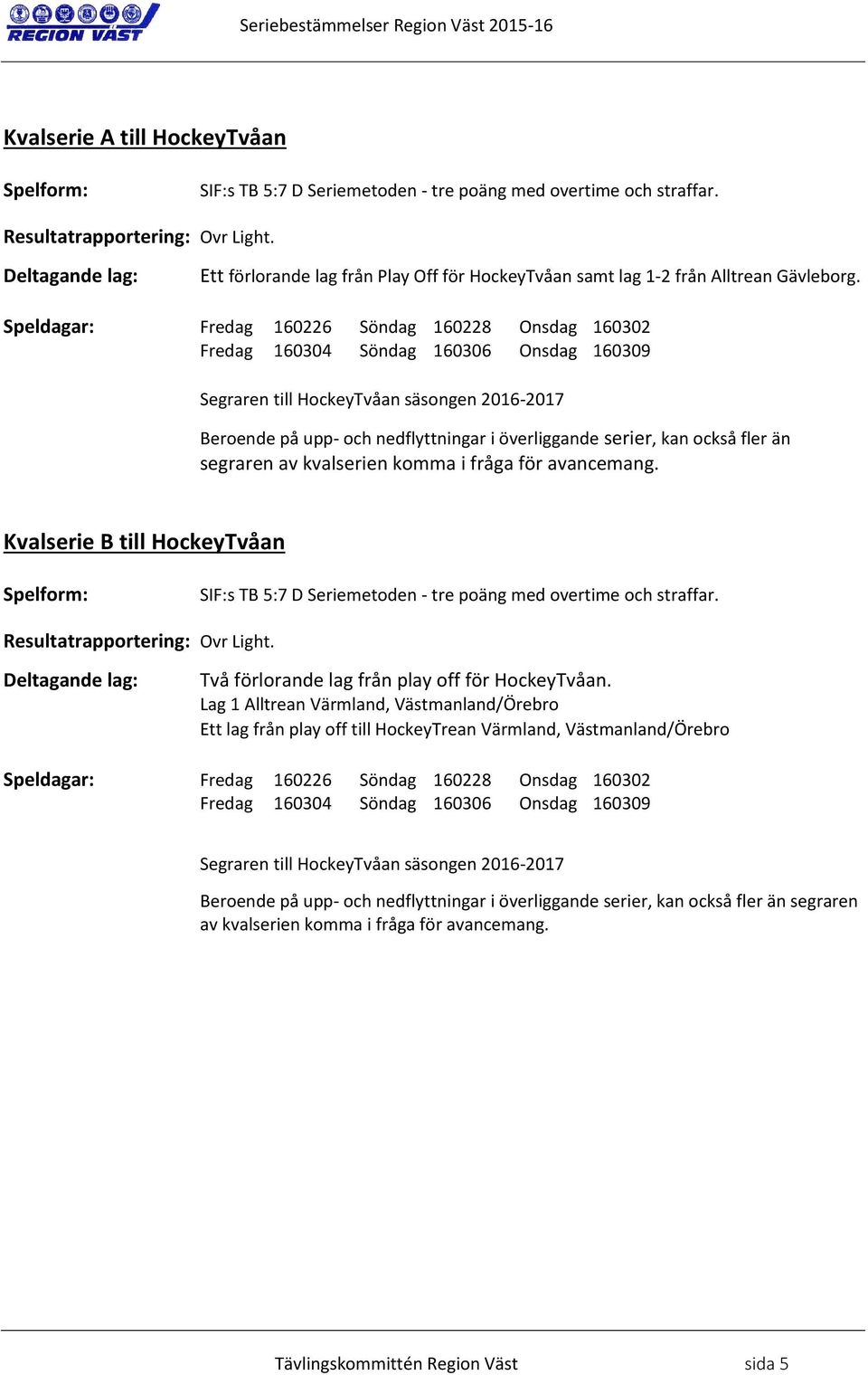 kan också fler än segraren av kvalserien komma i fråga för avancemang. Kvalserie B till HockeyTvåan Deltagande lag: Två förlorande lag från play off för HockeyTvåan.