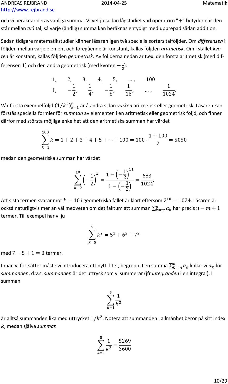 Om i stället kvoten är konstant, kallas följden geometrisk. Av följderna nedan är t.ex.