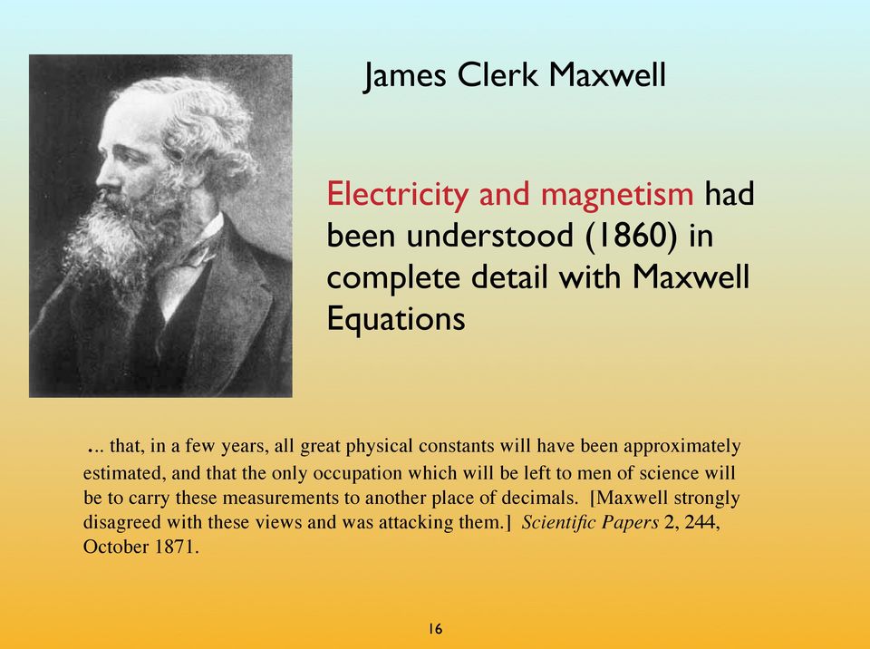 .. that, in a few years, all great physical constants will have been approximately estimated, and that the only