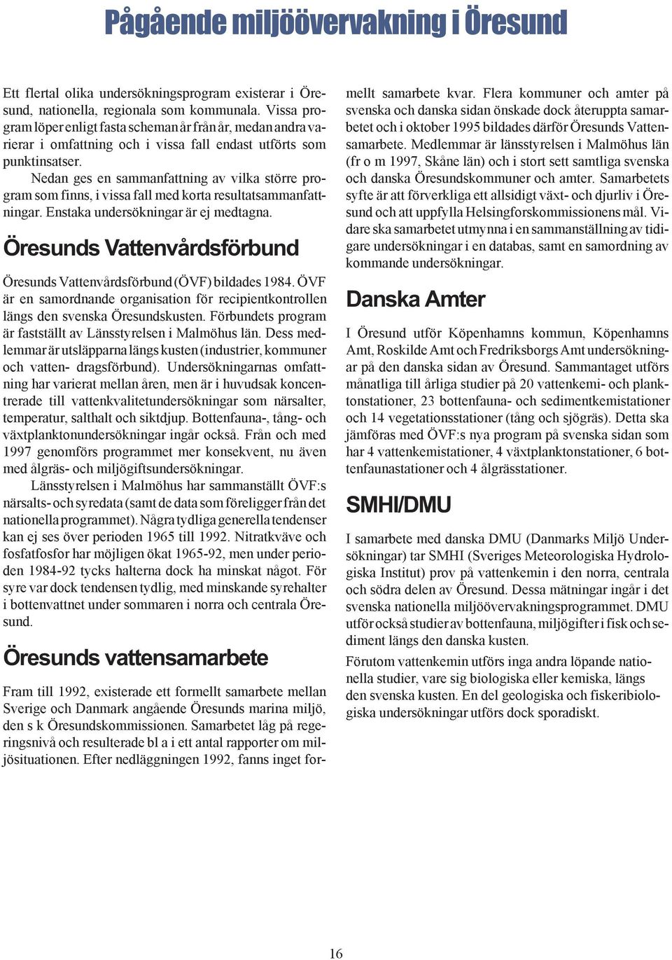 Nedan ges en sammanfattning av vilka större program som finns, i vissa fall med korta resultatsammanfattningar. Enstaka undersökningar är ej medtagna.