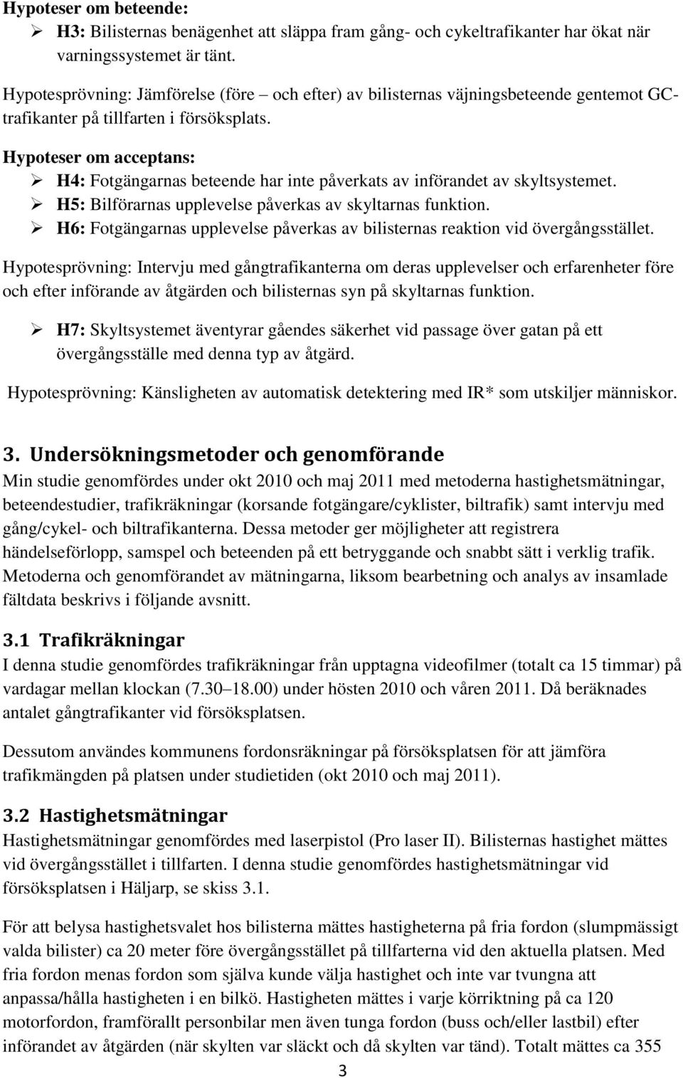 Hypoteser om acceptans: H4: Fotgängarnas beteende har inte påverkats av införandet av skyltsystemet. H5: Bilförarnas upplevelse påverkas av skyltarnas funktion.