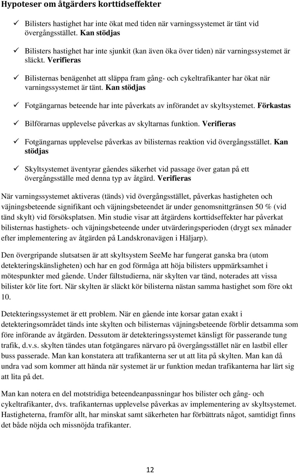 Verifieras Bilisternas benägenhet att släppa fram gång- och cykeltrafikanter har ökat när varningssystemet är tänt. Kan stödjas Fotgängarnas beteende har inte påverkats av införandet av skyltsystemet.