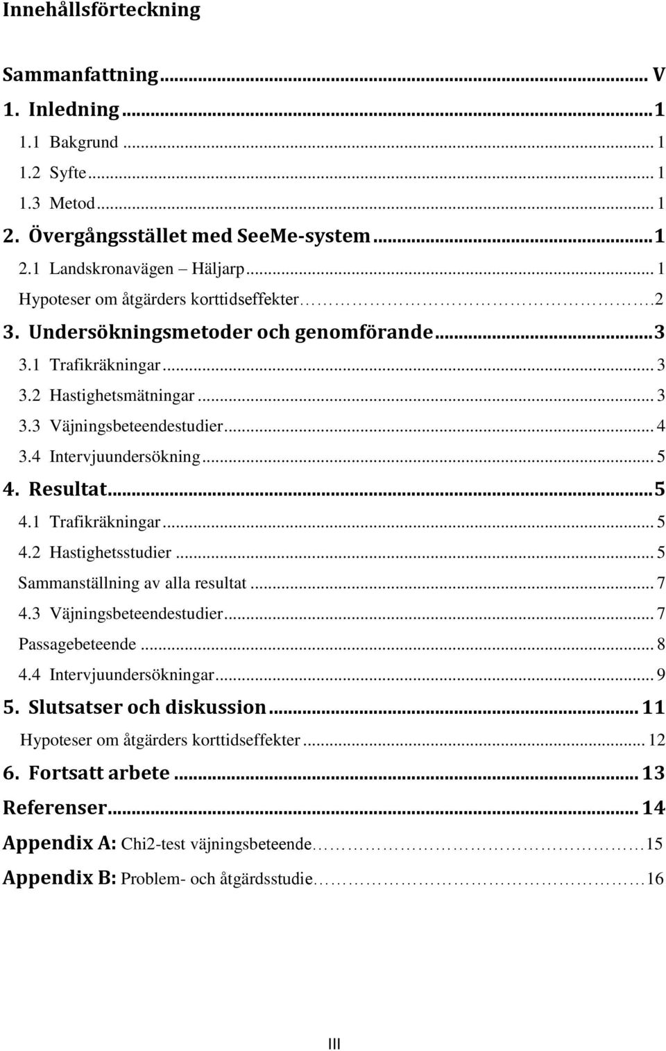 4 Intervjuundersökning... 5 4. Resultat... 5 4.1 Trafikräkningar... 5 4.2 Hastighetsstudier... 5 Sammanställning av alla resultat... 7 4.3 Väjningsbeteendestudier... 7 Passagebeteende... 8 4.