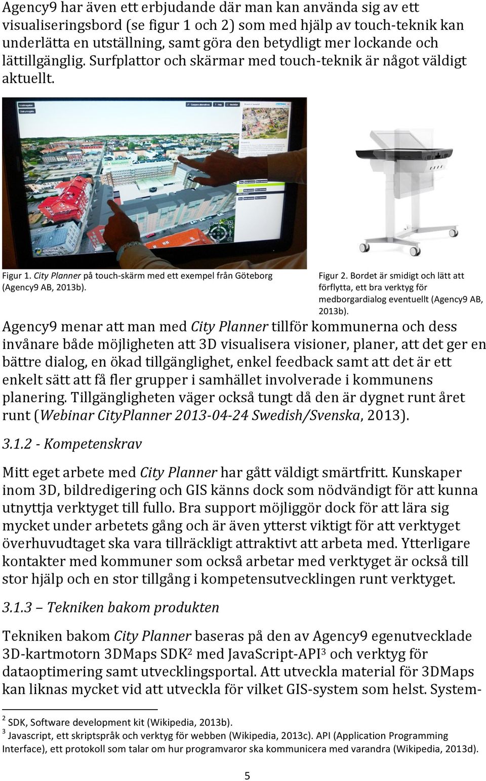 Bordet är smidigt och lätt att förflytta, ett bra verktyg för medborgardialog eventuellt (Agency9 AB, 2013b).
