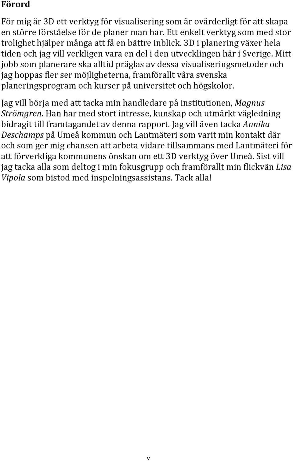 Mitt jobb som planerare ska alltid präglas av dessa visualiseringsmetoder och jag hoppas fler ser möjligheterna, framförallt våra svenska planeringsprogram och kurser på universitet och högskolor.