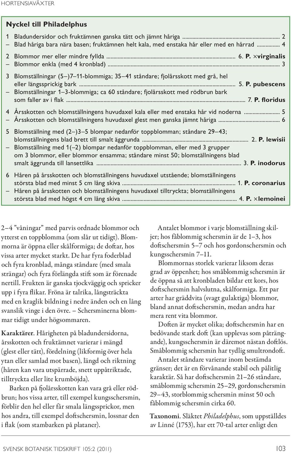 .. 5. P. pubescens Blomställningar 1 3-blommiga; ca 60 ståndare; fjolårsskott med rödbrun bark som faller av i flak... 7. P. floridus 4 Årsskotten och blomställningens huvudaxel kala eller med enstaka hår vid noderna.