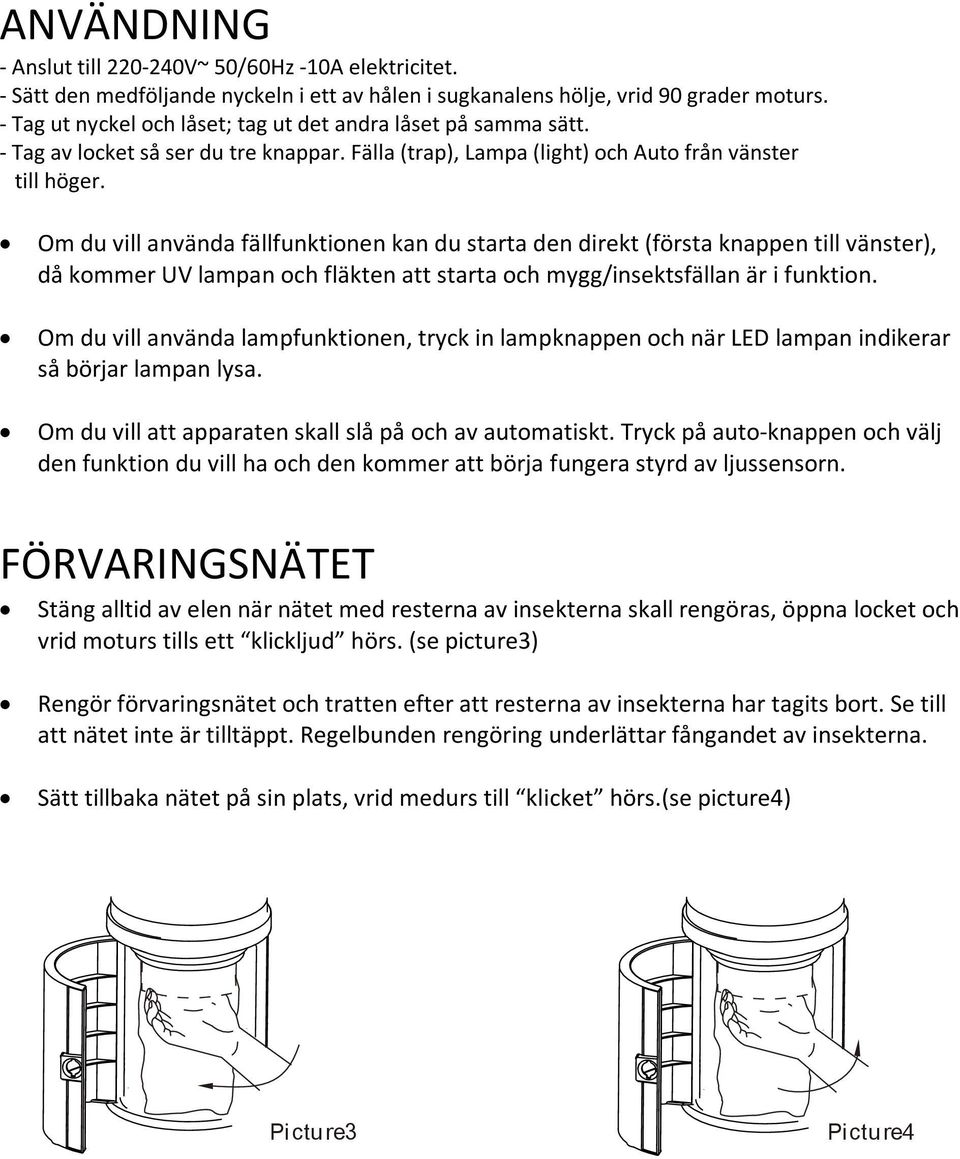 Om du vill använda fällfunktionen kan du starta den direkt (första knappen till vänster), då kommer UV lampan och fläkten att starta och mygg/insektsfällan är i funktion.