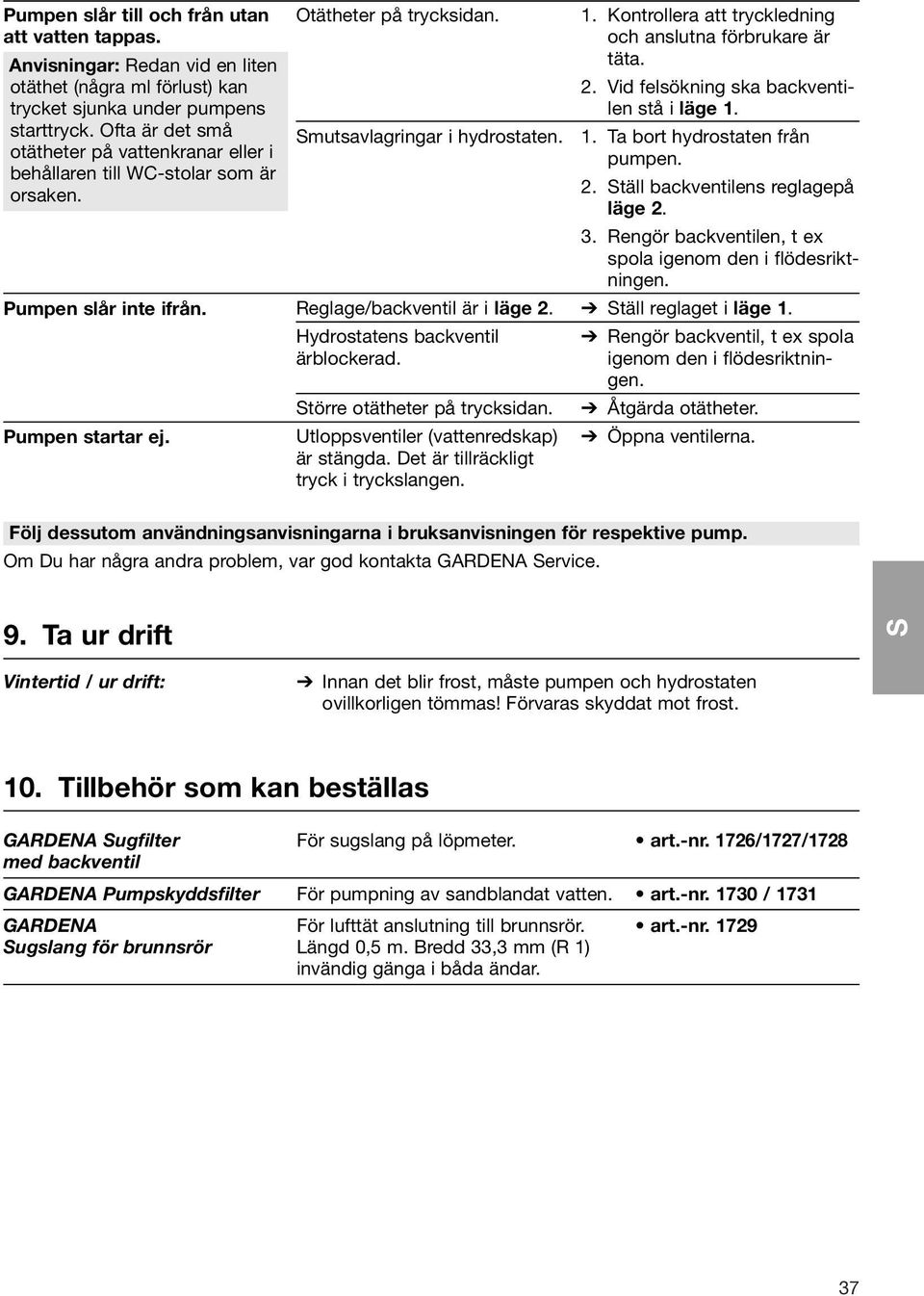 Reglage/backventil är i läge 2. Hydrostatens backventil ärblockerad. törre otätheter på trycksidan. Utloppsventiler (vattenredskap) är stängda. Det är tillräckligt tryck i tryckslangen. 1.