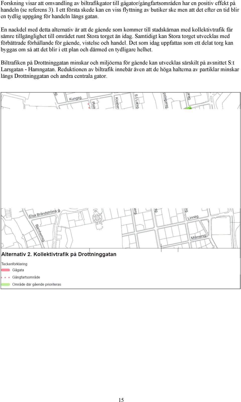 En nackdel med detta alternativ är att de gående som kommer till stadskärnan med kollektivtrafik får sämre tillgänglighet till området runt Stora torget än idag.