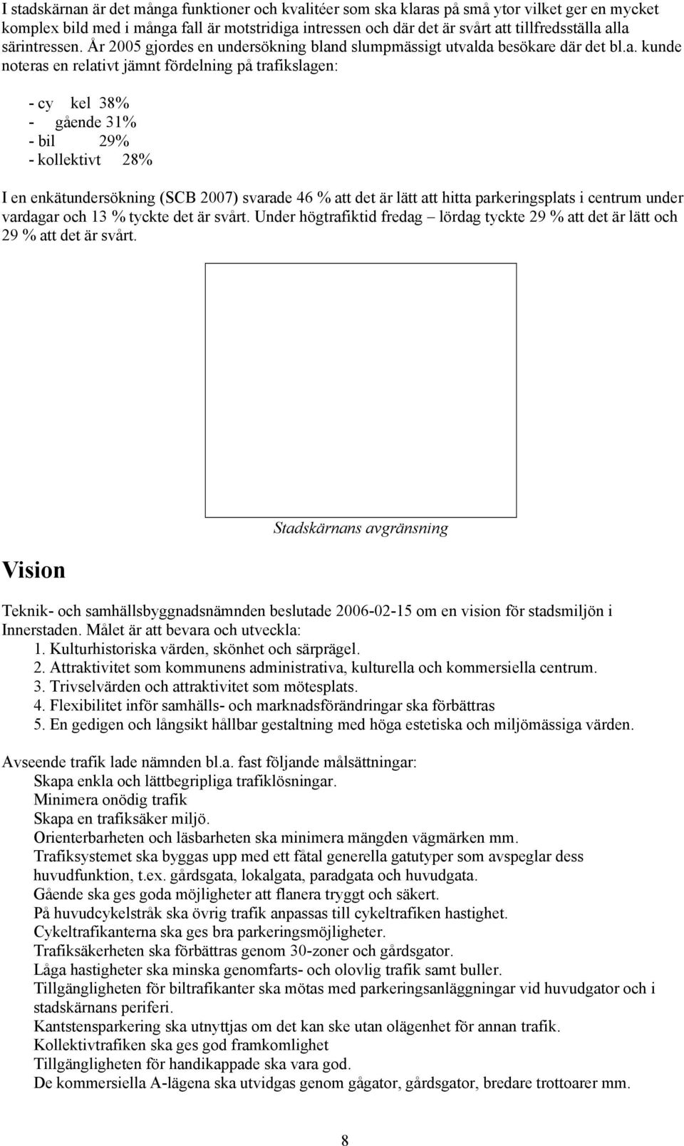 kollektivt 28% I en enkätundersökning (SCB 2007) svarade 46 % att det är lätt att hitta parkeringsplats i centrum under vardagar och 13 % tyckte det är svårt.