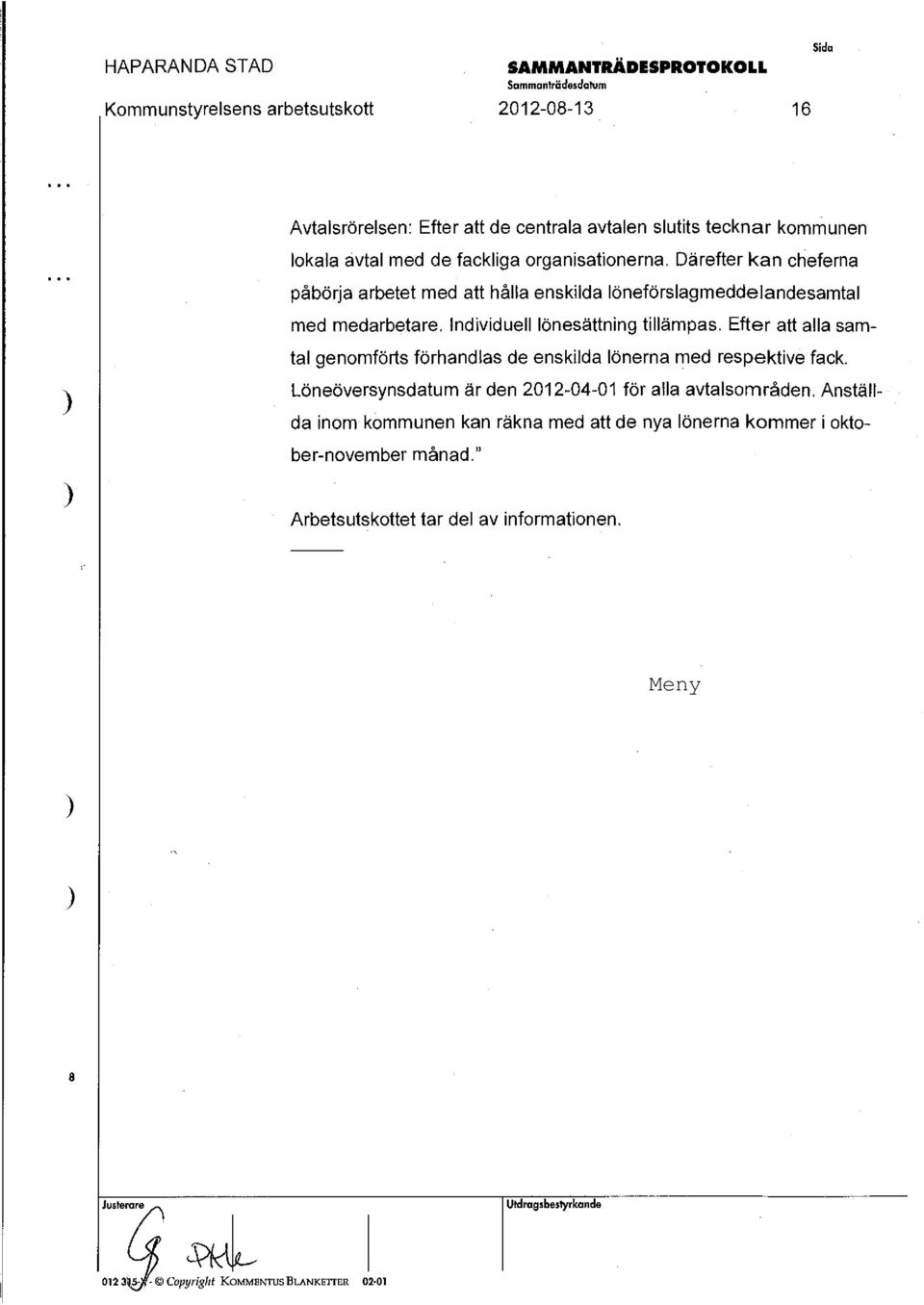 Efter att alla samtal genomförts förhandlas de enskilda lönerna med respektive fack. Löneöversynsdatum är den 2012-04-01 för alla avtalsområden.