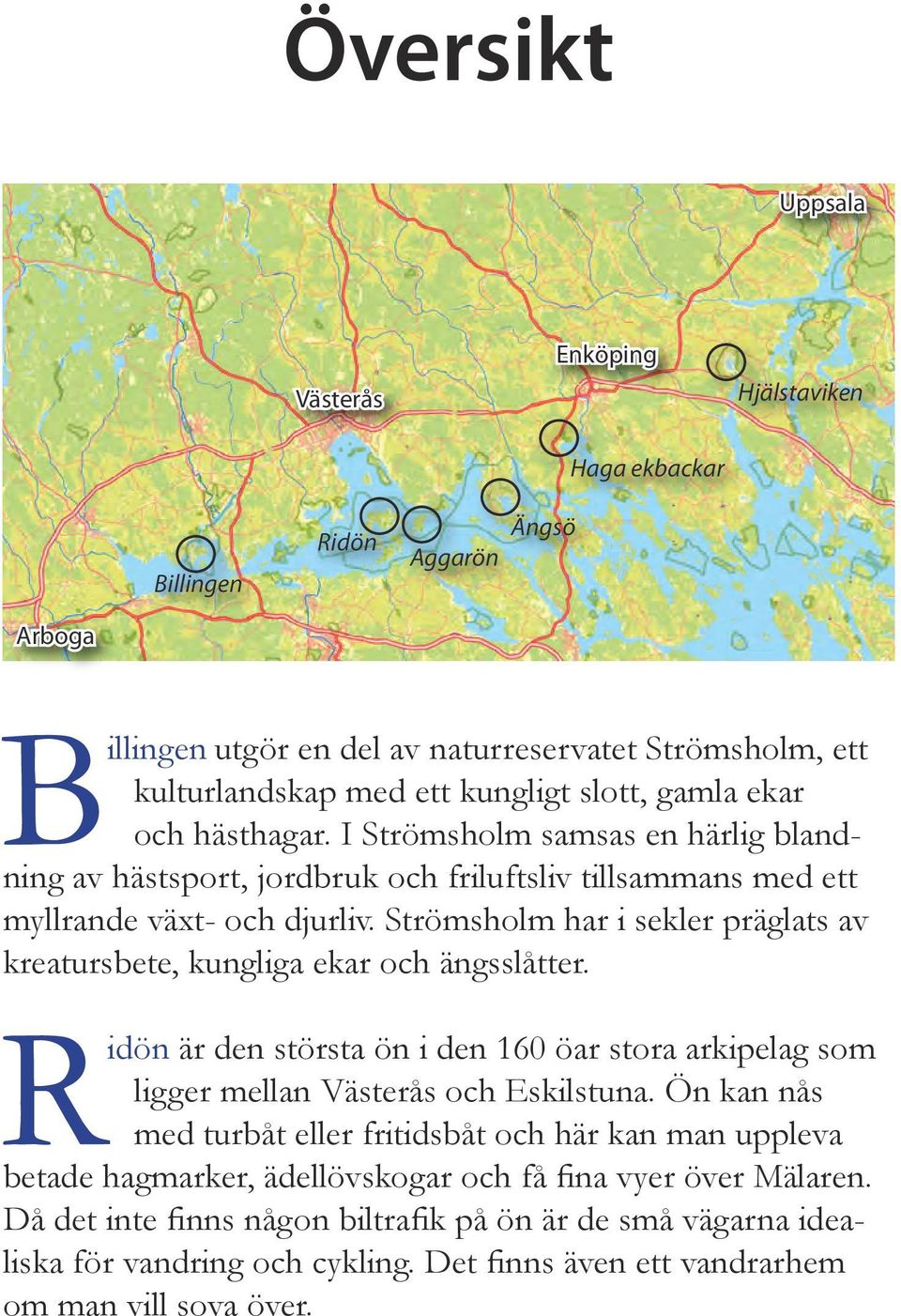 Strömsholm har i sekler präglats av kreatursbete, kungliga ekar och ängsslåtter. Ridön är den största ön i den 160 öar stora arkipelag som ligger mellan Västerås och Eskilstuna.