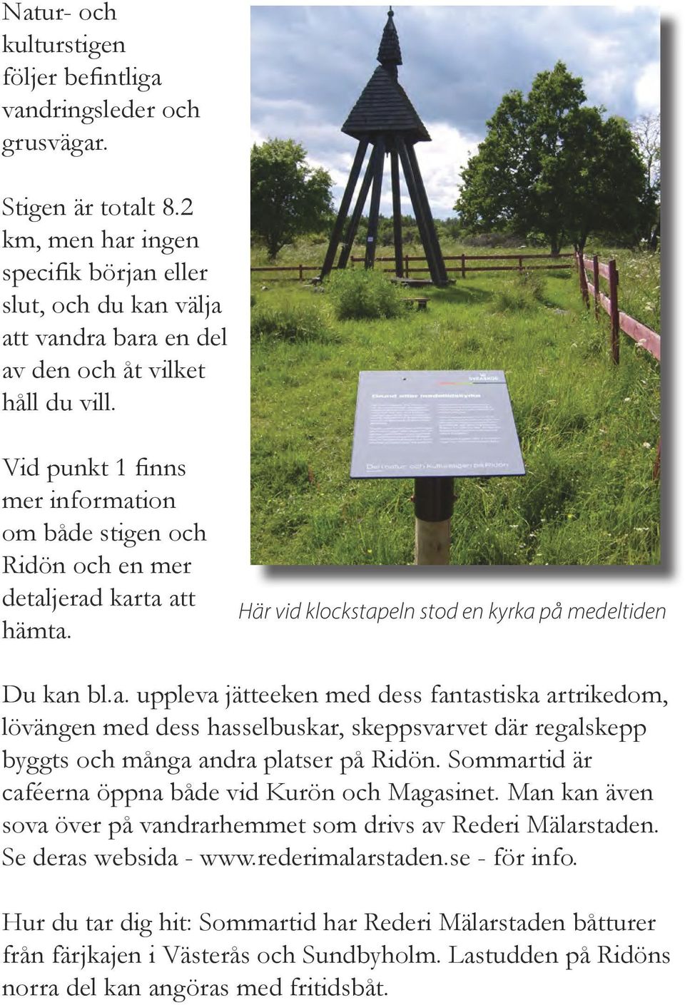 Vid punkt 1 finns mer information om både stigen och Ridön och en mer detaljerad karta att hämta. Här vid klockstapeln stod en kyrka på medeltiden Du kan bl.a. uppleva jätteeken med dess fantastiska artrikedom, lövängen med dess hasselbuskar, skeppsvarvet där regalskepp byggts och många andra platser på Ridön.