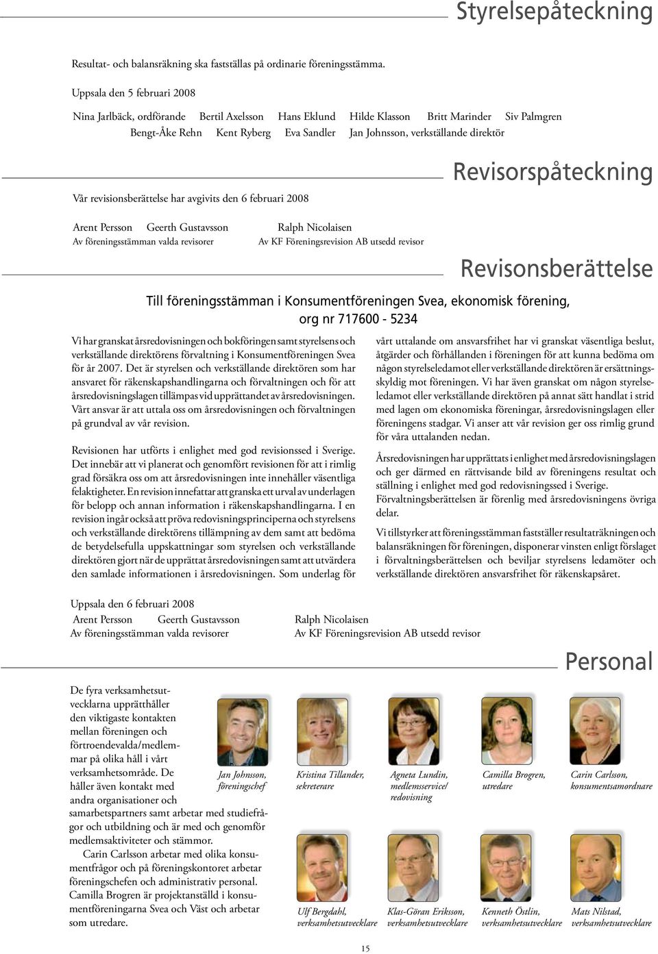 Vår revisionsberättelse har avgivits den 6 februari 2008 Revisorspåteckning Arent Persson Geerth Gustavsson Ralph Nicolaisen Av föreningsstämman valda revisorer Av KF Föreningsrevision AB utsedd