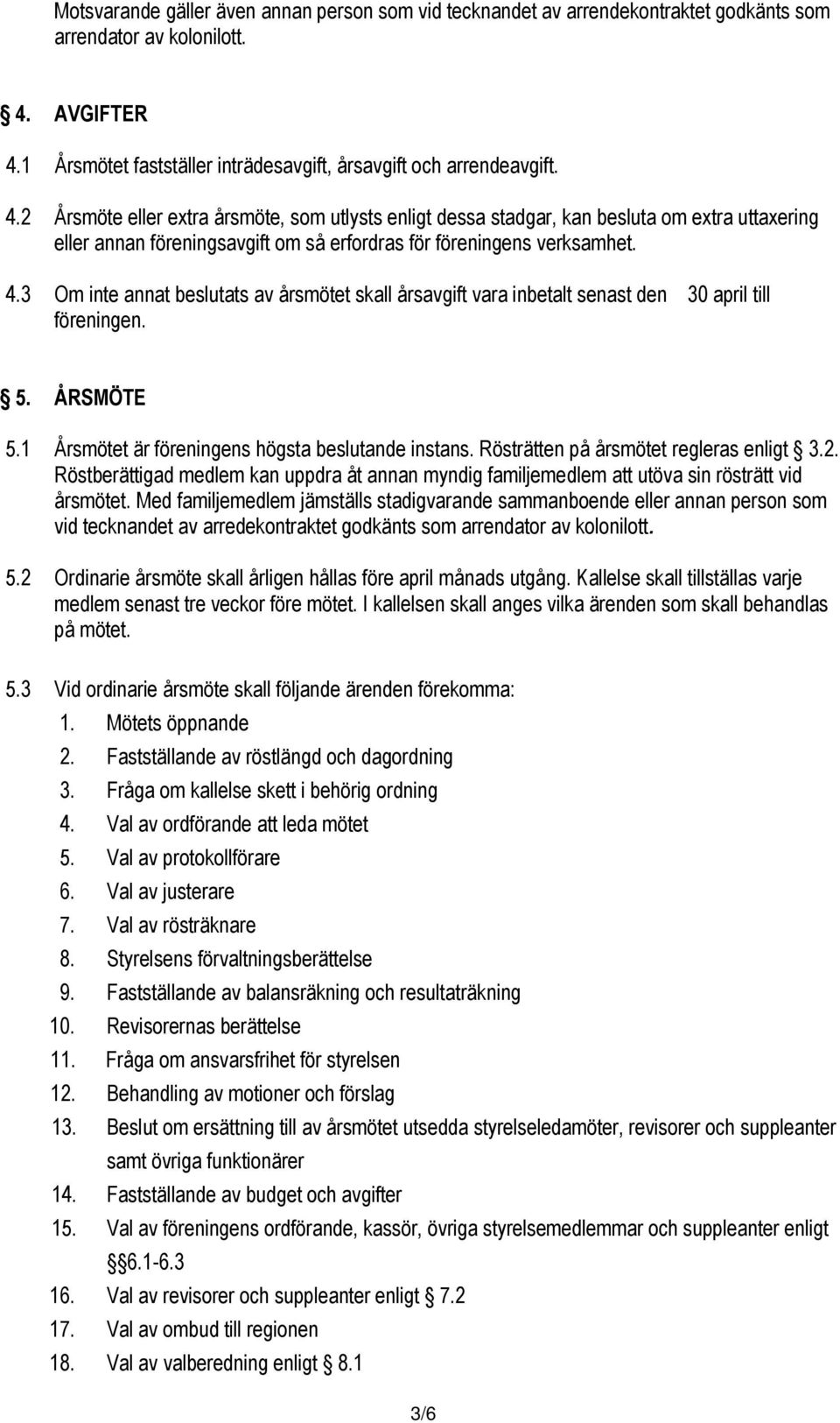 4.3 Om inte annat beslutats av årsmötet skall årsavgift vara inbetalt senast den 30 april till föreningen. 5. ÅRSMÖTE 5.1 Årsmötet är föreningens högsta beslutande instans.