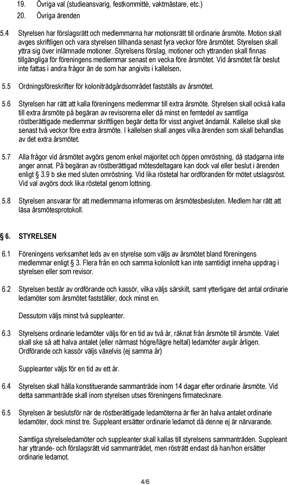 Styrelsens förslag, motioner och yttranden skall finnas tillgängliga för föreningens medlemmar senast en vecka före årsmötet.